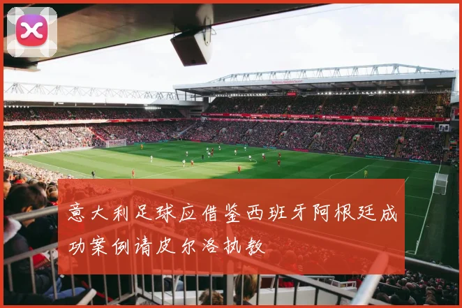 意大利足球应借鉴西班牙阿根廷成功案例请皮尔洛执教