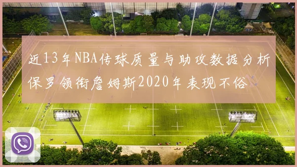 近13年NBA传球质量与助攻数据分析保罗领衔詹姆斯2020年表现不俗