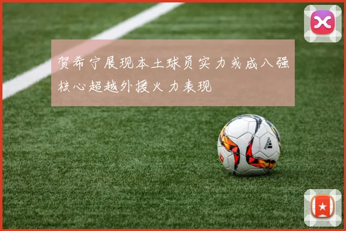 贺希宁展现本土球员实力或成八强核心超越外援火力表现