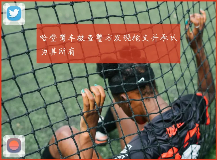 哈登驾车被查警方发现枪支并承认为其所有