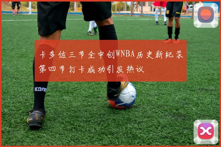 卡多佐三节全中创WNBA历史新纪录第四节打卡成功引发热议