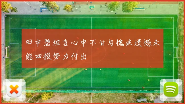 田中碧坦言心中不甘与愧疚遗憾未能回报努力付出