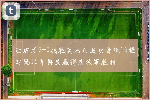 西班牙3-0战胜奥地利成功晋级16强时隔16年再度赢得淘汰赛胜利