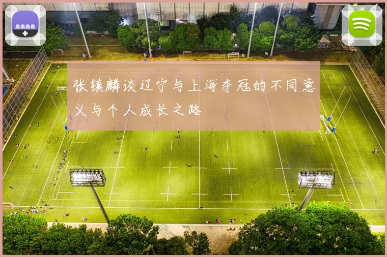 张镇麟谈辽宁与上海夺冠的不同意义与个人成长之路