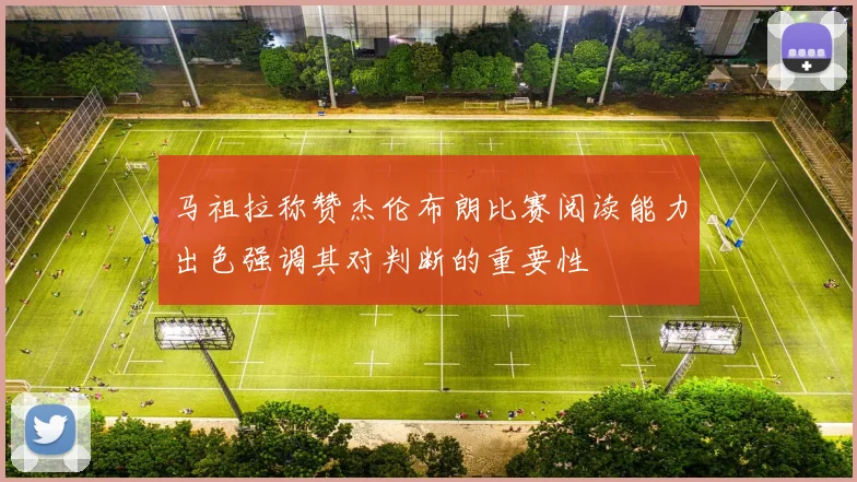 马祖拉称赞杰伦布朗比赛阅读能力出色强调其对判断的重要性