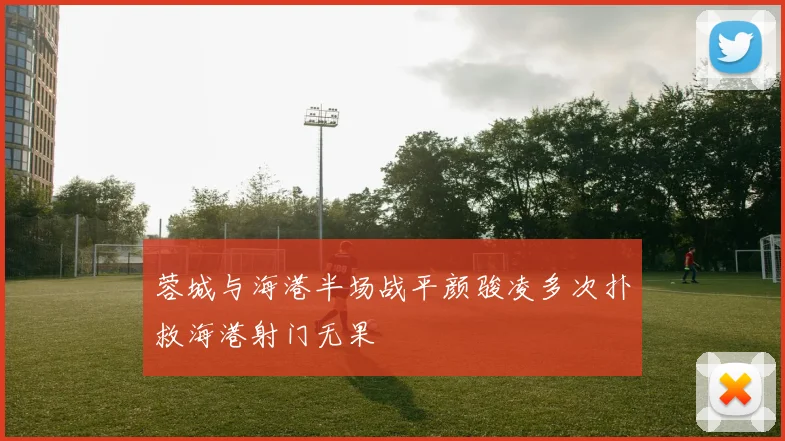 蓉城与海港半场战平颜骏凌多次扑救海港射门无果